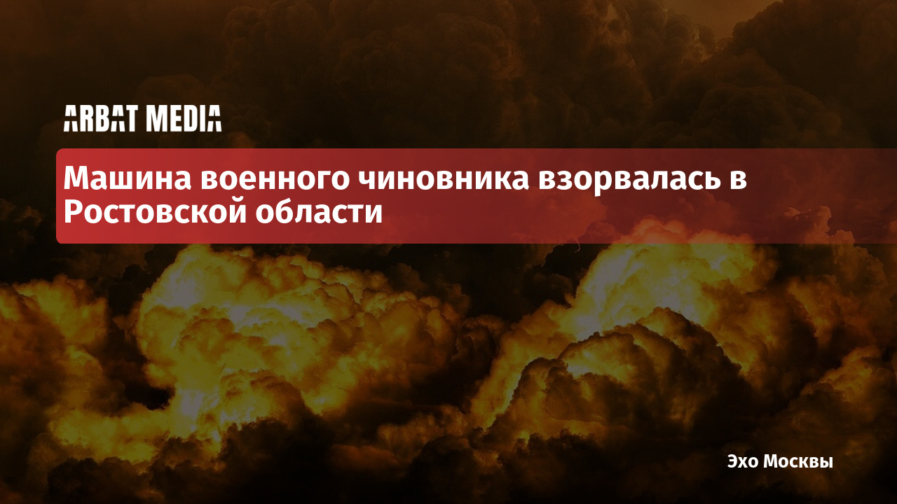 Машина военного чиновника взорвалась в Ростовской области